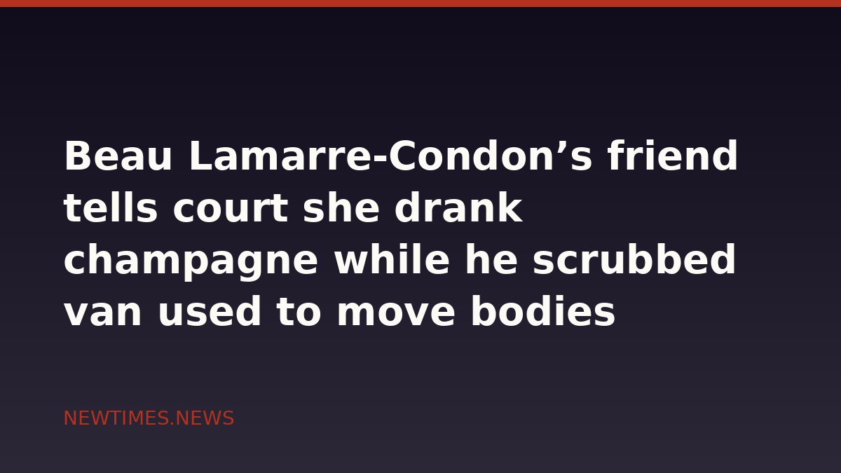 Beau Lamarre-Condon’s friend tells court she drank champagne while he scrubbed van used to move bodies