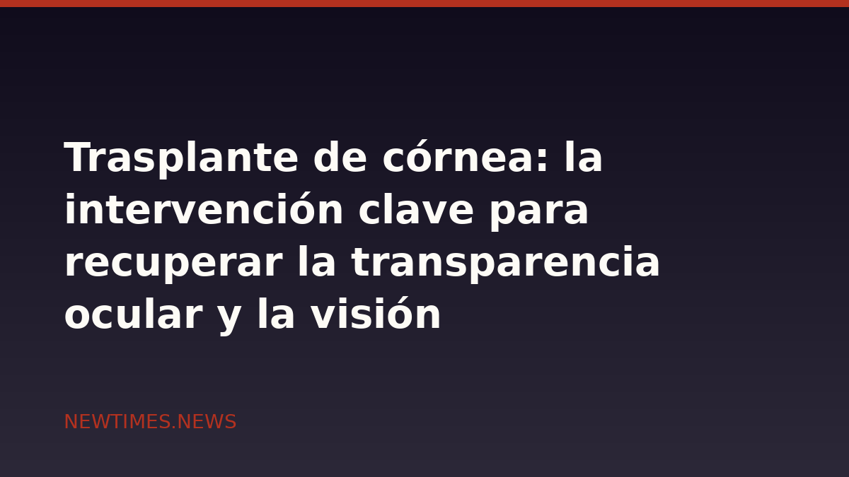 Trasplante de córnea: la intervención clave para recuperar la transparencia ocular y la visión